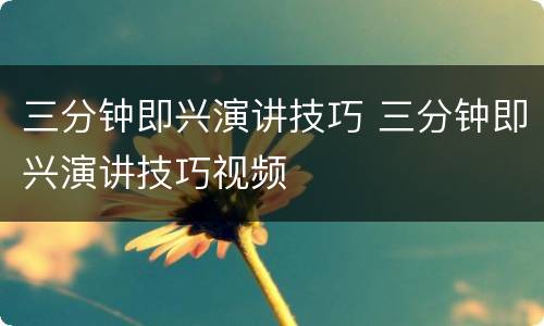 三分钟即兴演讲技巧 三分钟即兴演讲技巧视频