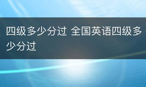 四级多少分过 全国英语四级多少分过