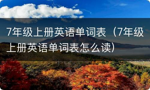7年级上册英语单词表（7年级上册英语单词表怎么读）
