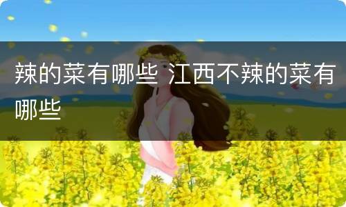 辣的菜有哪些 江西不辣的菜有哪些