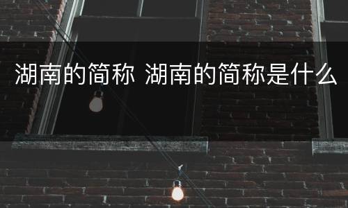 湖南的简称 湖南的简称是什么