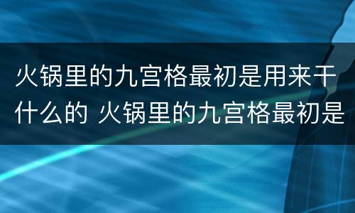 火锅里的九宫格最初是用来干什么的 火锅里的九宫格最初是用来干什么的呀