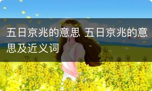 五日京兆的意思 五日京兆的意思及近义词