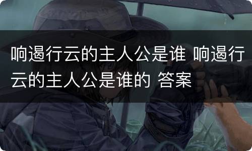 响遏行云的主人公是谁 响遏行云的主人公是谁的 答案