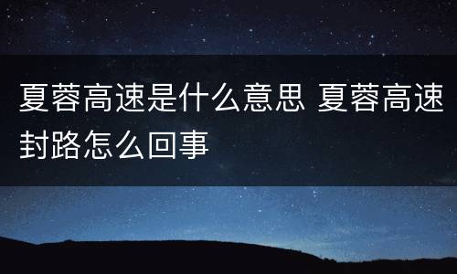 夏蓉高速是什么意思 夏蓉高速封路怎么回事