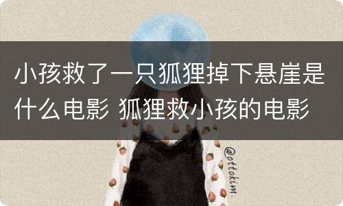 小孩救了一只狐狸掉下悬崖是什么电影 狐狸救小孩的电影