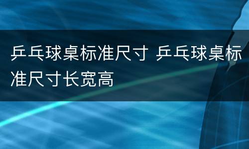乒乓球桌标准尺寸 乒乓球桌标准尺寸长宽高
