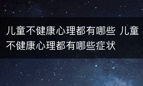 儿童不健康心理都有哪些 儿童不健康心理都有哪些症状
