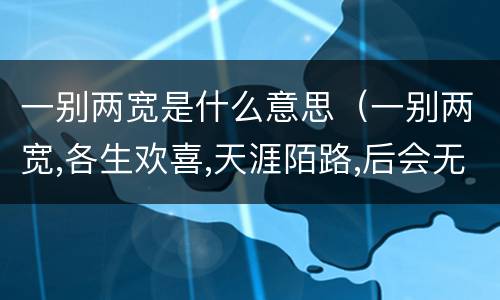 一别两宽是什么意思（一别两宽,各生欢喜,天涯陌路,后会无期什么意思）