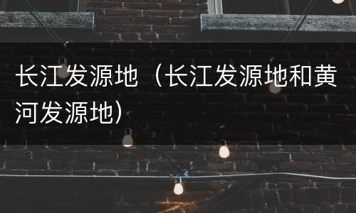 长江发源地（长江发源地和黄河发源地）