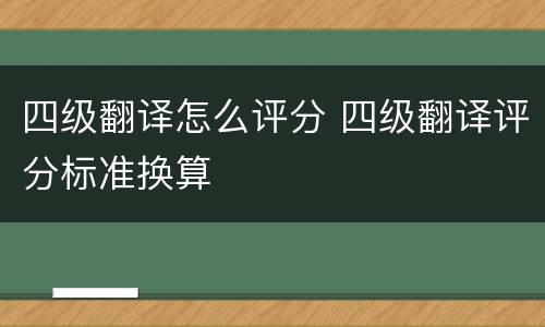 四级翻译怎么评分 四级翻译评分标准换算