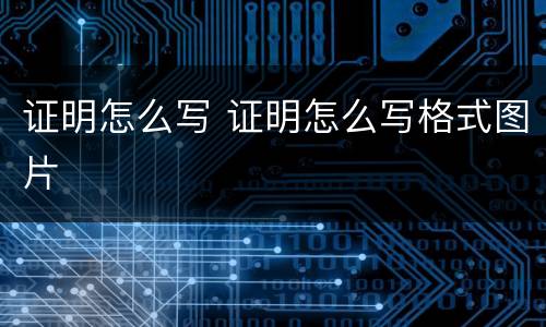 证明怎么写 证明怎么写格式图片