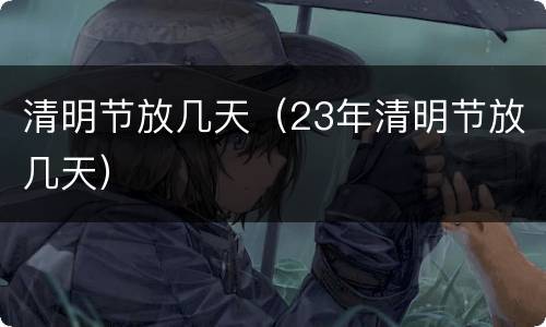 清明节放几天（23年清明节放几天）