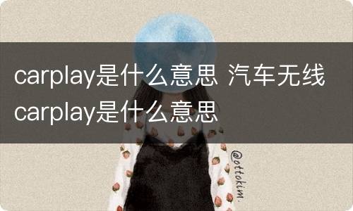 carplay是什么意思 汽车无线carplay是什么意思