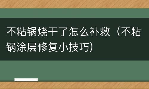 不粘锅烧干了怎么补救（不粘锅涂层修复小技巧）