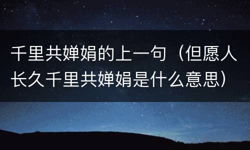 千里共婵娟的上一句（但愿人长久千里共婵娟是什么意思）