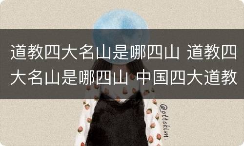 道教四大名山是哪四山 道教四大名山是哪四山 中国四大道教名山
