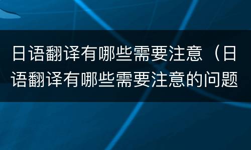 日语翻译有哪些需要注意（日语翻译有哪些需要注意的问题）