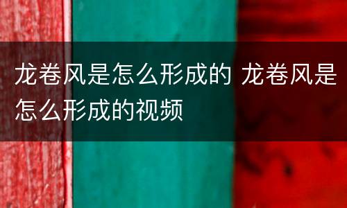 龙卷风是怎么形成的 龙卷风是怎么形成的视频