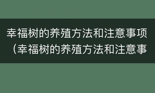 幸福树的养殖方法和注意事项（幸福树的养殖方法和注意事项浇水）