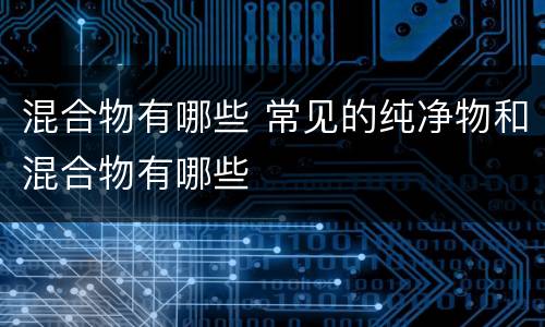 混合物有哪些 常见的纯净物和混合物有哪些
