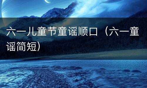 六一儿童节童谣顺口（六一童谣简短）