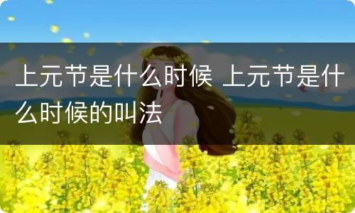 上元节是什么时候 上元节是什么时候的叫法