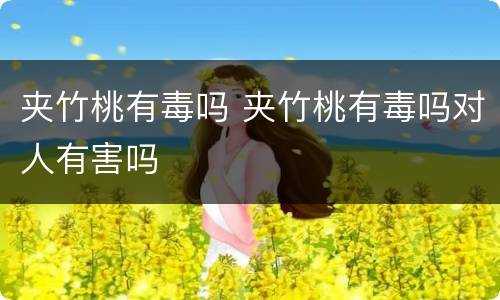 夹竹桃有毒吗 夹竹桃有毒吗对人有害吗