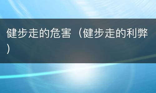 健步走的危害（健步走的利弊）