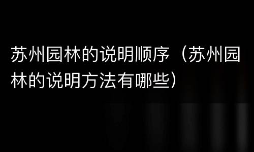 苏州园林的说明顺序（苏州园林的说明方法有哪些）