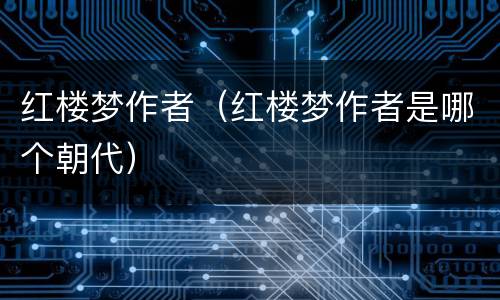 红楼梦作者（红楼梦作者是哪个朝代）