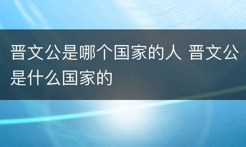 晋文公是哪个国家的人 晋文公是什么国家的
