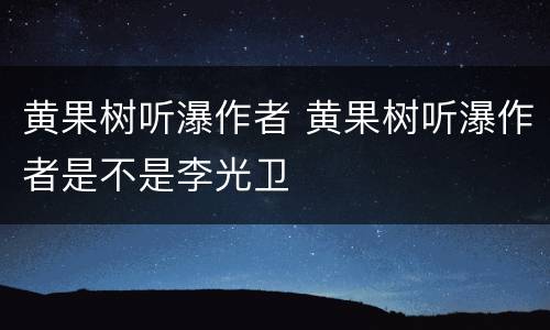 黄果树听瀑作者 黄果树听瀑作者是不是李光卫