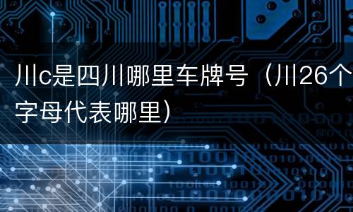 川c是四川哪里车牌号（川26个字母代表哪里）