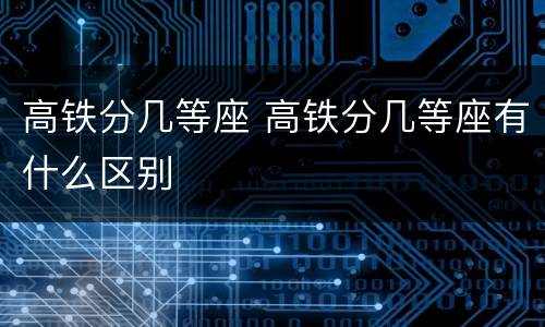 高铁分几等座 高铁分几等座有什么区别