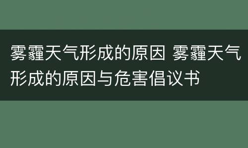 雾霾天气形成的原因 雾霾天气形成的原因与危害倡议书