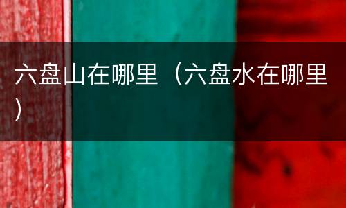 六盘山在哪里（六盘水在哪里）