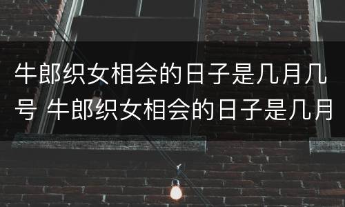 牛郎织女相会的日子是几月几号 牛郎织女相会的日子是几月几号2022
