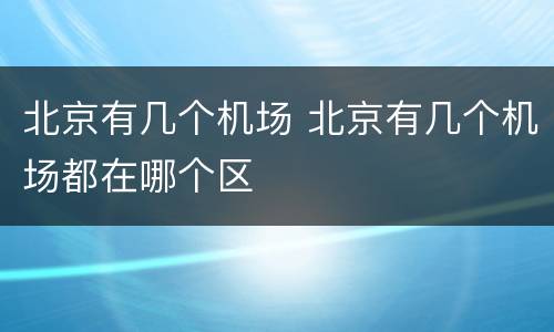 北京有几个机场 北京有几个机场都在哪个区