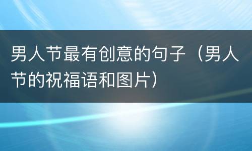 男人节最有创意的句子（男人节的祝福语和图片）
