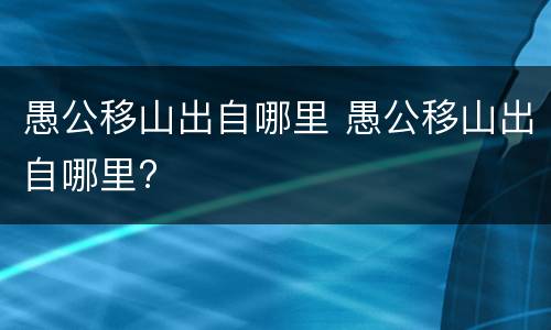 愚公移山出自哪里 愚公移山出自哪里?