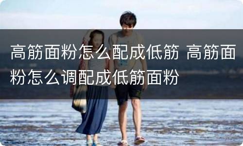 高筋面粉怎么配成低筋 高筋面粉怎么调配成低筋面粉