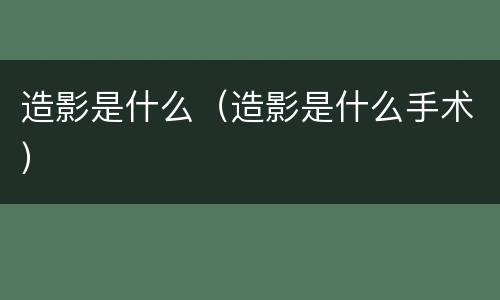造影是什么（造影是什么手术）