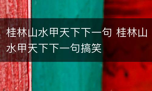 桂林山水甲天下下一句 桂林山水甲天下下一句搞笑