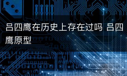 吕四鹰在历史上存在过吗 吕四鹰原型