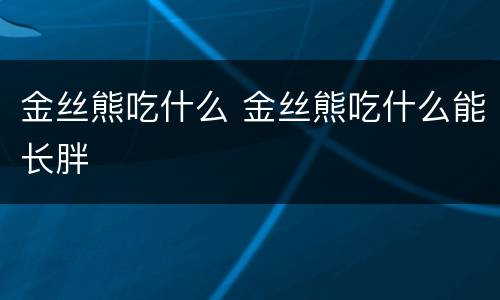 金丝熊吃什么 金丝熊吃什么能长胖