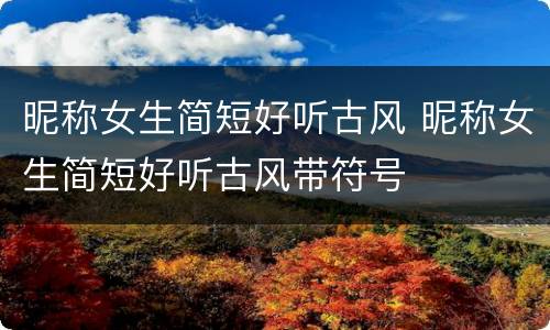 昵称女生简短好听古风 昵称女生简短好听古风带符号