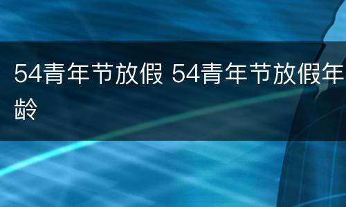 54青年节放假 54青年节放假年龄