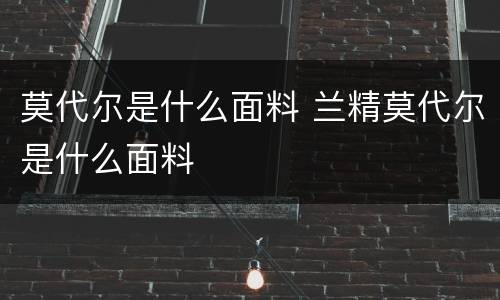 莫代尔是什么面料 兰精莫代尔是什么面料