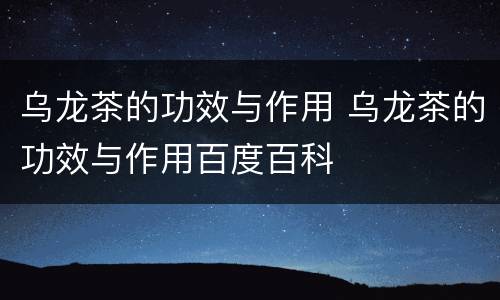 乌龙茶的功效与作用 乌龙茶的功效与作用百度百科